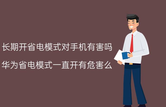 长期开省电模式对手机有害吗 华为省电模式一直开有危害么？